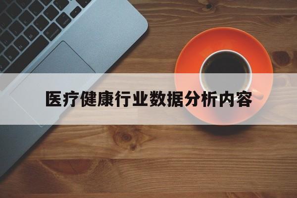 医疗健康行业数据分析内容(2020医疗健康行业发展趋势)