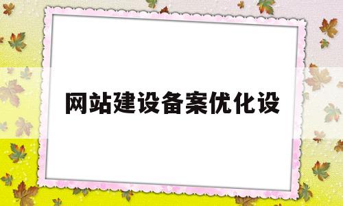 网站建设备案优化设(网站建设备案优化设施有哪些)