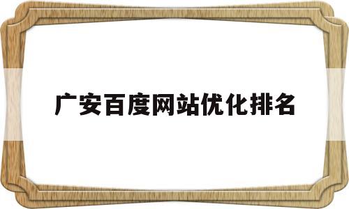 广安百度网站优化排名的简单介绍