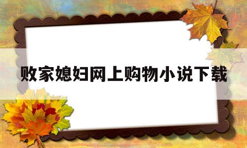 关于败家媳妇网上购物小说下载的信息