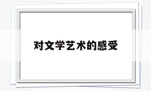 对文学艺术的感受(对文学的艺术作品的认识)