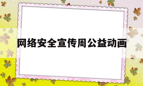 网络安全宣传周公益动画(2021网络安全宣传周宣传视频)