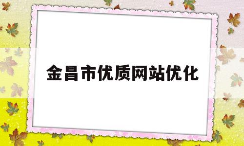 金昌市优质网站优化(金昌市2021年项目)