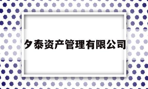 夕泰资产管理有限公司(夕泰资产管理有限公司是国企吗)