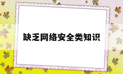 缺乏网络安全类知识(缺乏网络安全专业人才队伍)