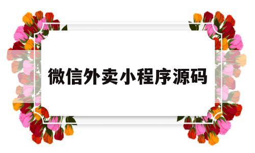 微信外卖小程序源码(微信外卖小程序源码是什么)