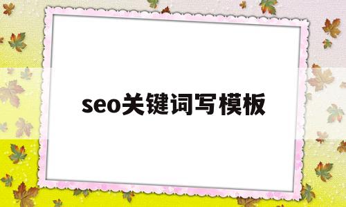 seo关键词写模板(关键词对SEO的作用)