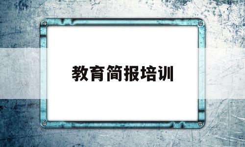 教育简报培训(教育简报培训总结)