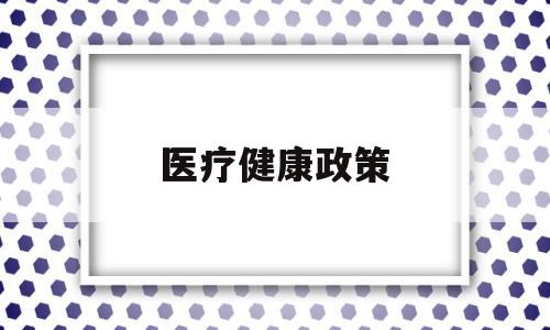 医疗健康政策(医疗健康政策全国爱眼日宣传活动内容)