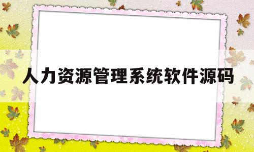 人力资源管理系统软件源码(人力资源管理系统一般多少钱)