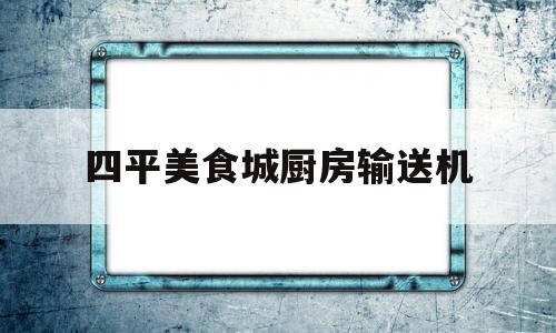 四平美食城厨房输送机的简单介绍