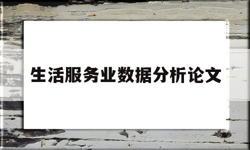 生活服务业数据分析论文(生活服务业数据分析论文题目)