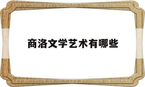 商洛文学艺术有哪些(商洛文学艺术有哪些大学)