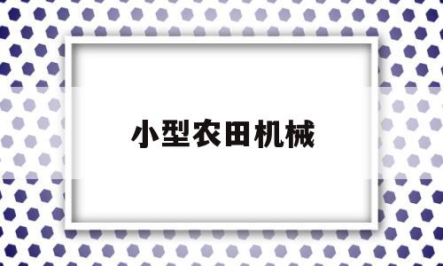 小型农田机械(小型农田机械有哪些)