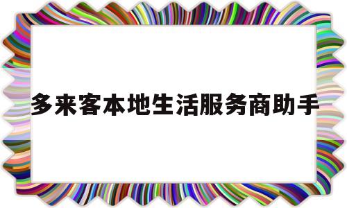 多来客本地生活服务商助手(多来客本地服务商入驻要钱吗)