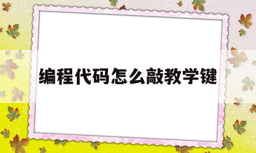 编程代码怎么敲教学键(编程代码怎么敲教学键视频)