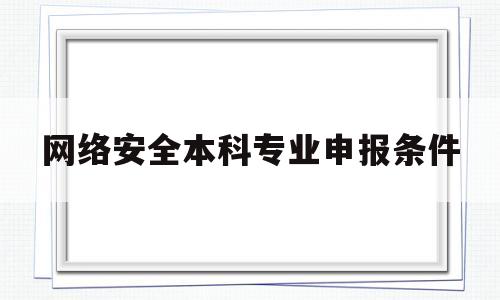 关于网络安全本科专业申报条件的信息