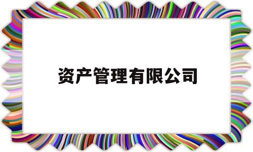 资产管理有限公司(资产管理有限公司英文)