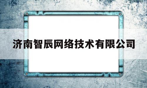 济南智辰网络技术有限公司(山东智宸智能化工程有限公司)