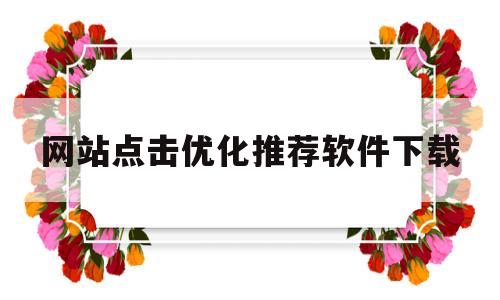 网站点击优化推荐软件下载(网站点击优化推荐软件下载安装)