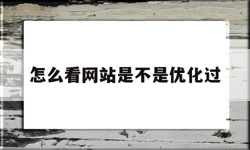 怎么看网站是不是优化过(网站优化效果检测)