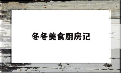 关于冬冬美食厨房记的信息