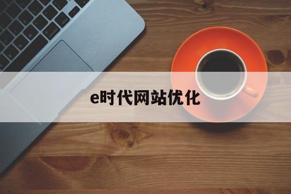 e时代网站优化(e时代会员管理软件)