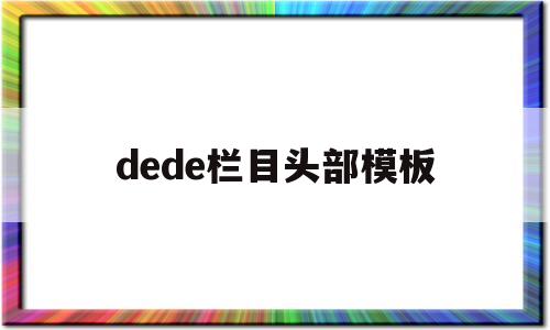 dede栏目头部模板(dedecms模板制作)