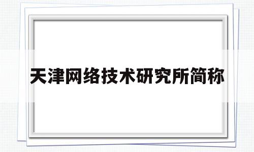 天津网络技术研究所简称(上海市网络技术综合应用研究所)