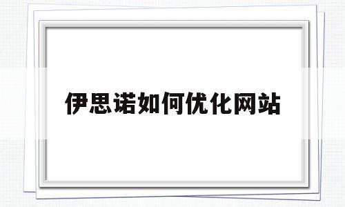 伊思诺如何优化网站(伊思诺如何优化网站设置)