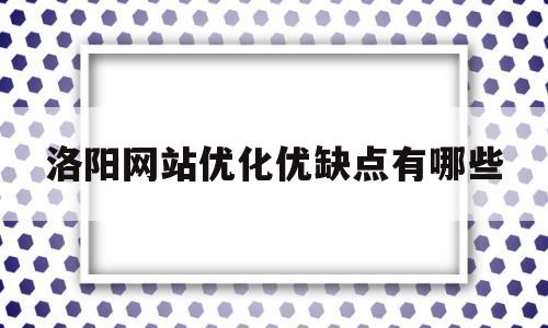 关于洛阳网站优化优缺点有哪些的信息