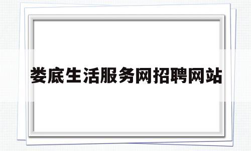 娄底生活服务网招聘网站(娄底服务员招聘网娄底服务员招聘信息)