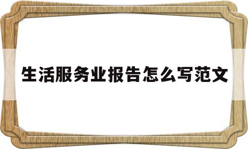 生活服务业报告怎么写范文(生活服务业报告怎么写范文大全)