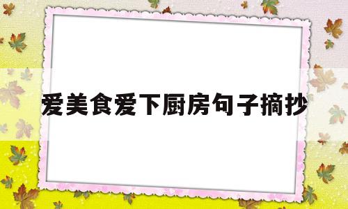 爱美食爱下厨房句子摘抄(爱美食爱下厨房句子摘抄简短)