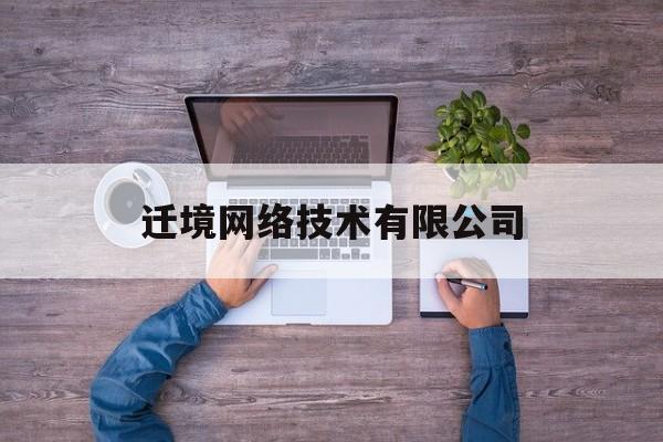 迁境网络技术有限公司(迁境网络技术有限公司怎么样)