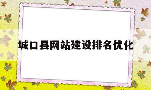 城口县网站建设排名优化(城口县政府信息公开招标信息)