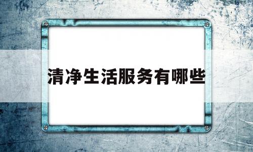 关于清净生活服务有哪些的信息