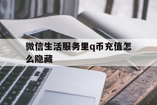 微信生活服务里q币充值怎么隐藏的简单介绍