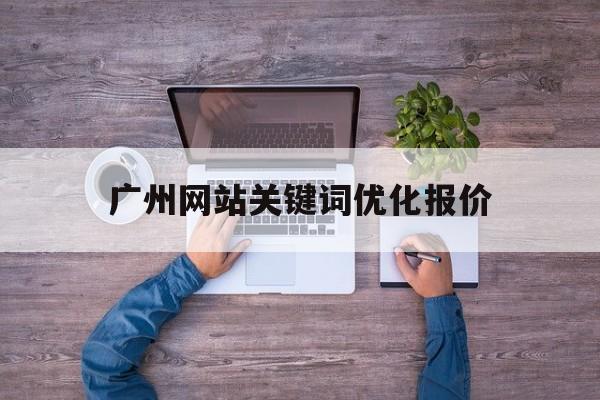 包含广州网站关键词优化报价的词条