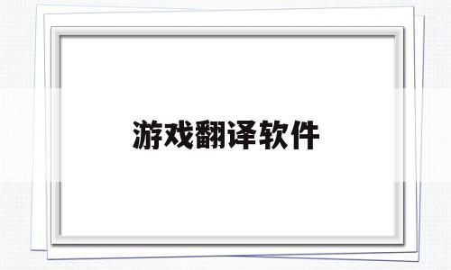 游戏翻译软件(游戏翻译软件实时翻译免费)