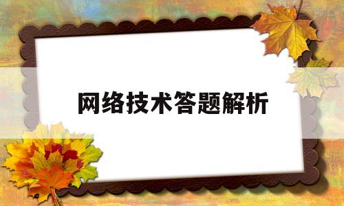 网络技术答题解析(网络技术答题解析怎么写)