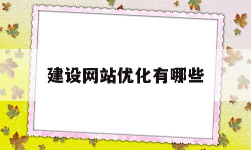 建设网站优化有哪些(建设工程方案优化都有哪些方面)