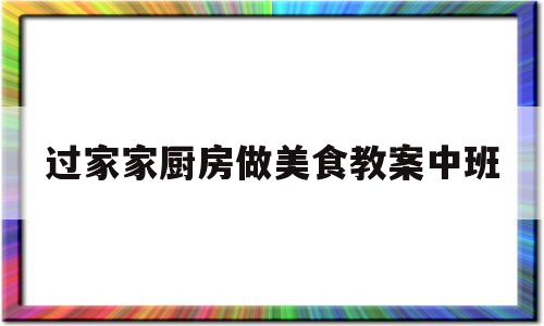 过家家厨房做美食教案中班(过家家厨房做美食教案中班反思)