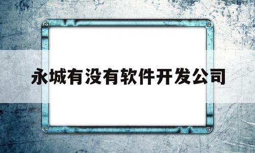 永城有没有软件开发公司的简单介绍