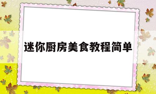 迷你厨房美食教程简单(迷你厨房美食教程简单视频)