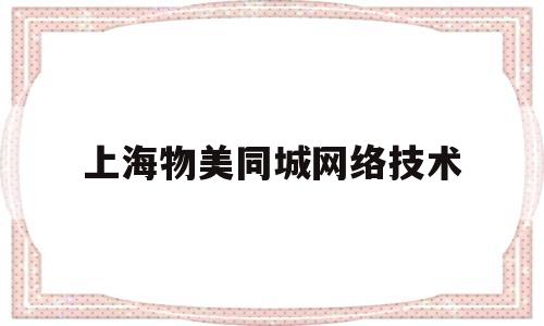 上海物美同城网络技术(上海物美同成网络技术怎么样)