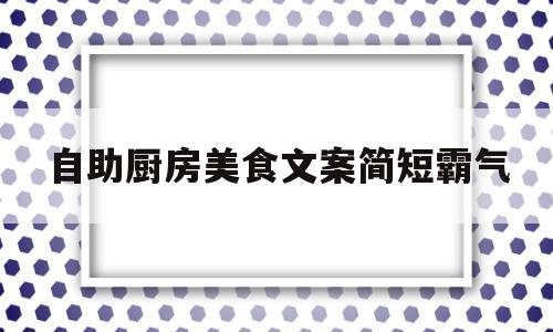 自助厨房美食文案简短霸气的简单介绍