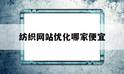 纺织网站优化哪家便宜的简单介绍