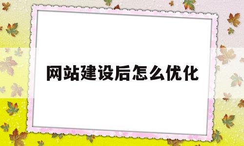 网站建设后怎么优化(网站建设后怎么优化服务)