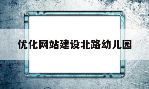 关于优化网站建设北路幼儿园的信息